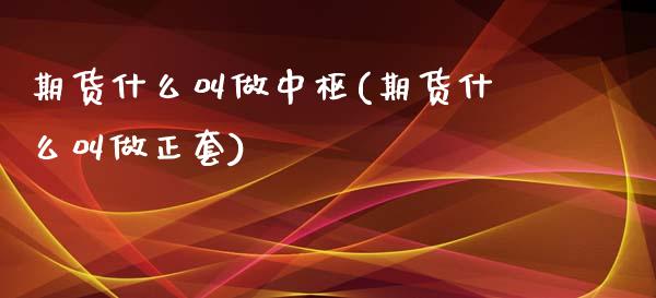 期货什么叫做中枢(期货什么叫做正套)_https://www.zztgc.com_期货直播_第1张