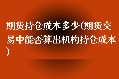 期货持仓成本多少(期货交易中能否算出机构持仓成本)_https://www.zztgc.com_黄金期货_第1张