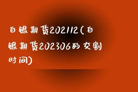 白银期货202112(白银期货202306的交割时间)_https://www.zztgc.com_原油期货_第1张