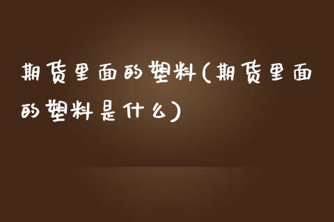 期货里面的塑料(期货里面的塑料是什么)_https://www.zztgc.com_期货行情_第1张