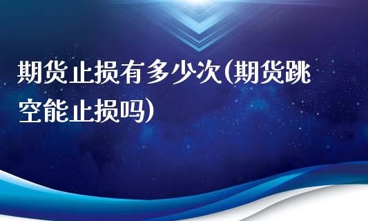 期货止损有多少次(期货跳空能止损吗)_https://www.zztgc.com_原油期货_第1张