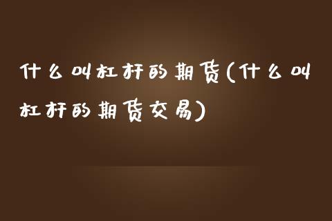 什么叫杠杆的期货(什么叫杠杆的期货交易)_https://www.zztgc.com_黄金期货_第1张