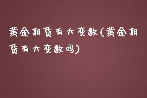 黄金期货有大变数(黄金期货有大变数吗)_https://www.zztgc.com_期货直播_第1张