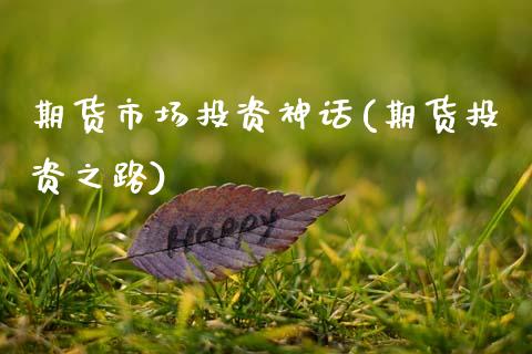 期货市场投资神话(期货投资之路)_https://www.zztgc.com_期货行情_第1张