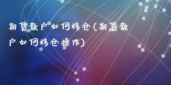 期货散户如何移仓(期货散户如何移仓操作)_https://www.zztgc.com_期货入门_第1张