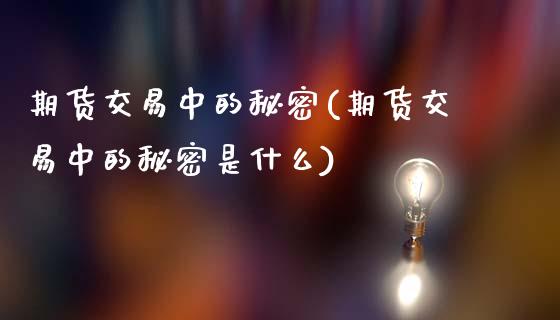 期货交易中的秘密(期货交易中的秘密是什么)_https://www.zztgc.com_原油期货_第1张