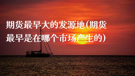 期货最早大的发源地(期货最早是在哪个市场产生的)_https://www.zztgc.com_黄金期货_第1张