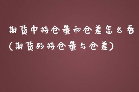 期货中持仓量和仓差怎么看(期货的持仓量与仓差)_https://www.zztgc.com_原油期货_第1张