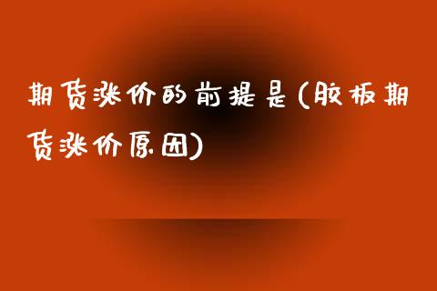 期货涨价的前提是(胶板期货涨价原因)_https://www.zztgc.com_期货行情_第1张