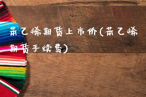 苯乙烯期货上市价(苯乙烯期货手续费)_https://www.zztgc.com_期货行情_第1张