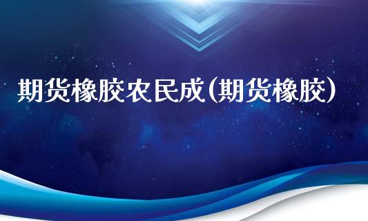 期货橡胶农民成(期货橡胶)_https://www.zztgc.com_期货直播_第1张