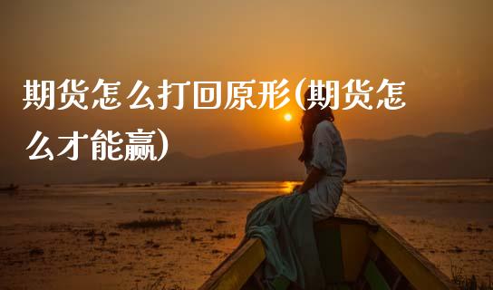 期货怎么打回原形(期货怎么才能赢)_https://www.zztgc.com_原油期货_第1张
