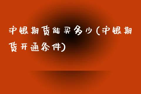 沪银期货能买多少(沪银期货开通条件)_https://www.zztgc.com_期货行情_第1张