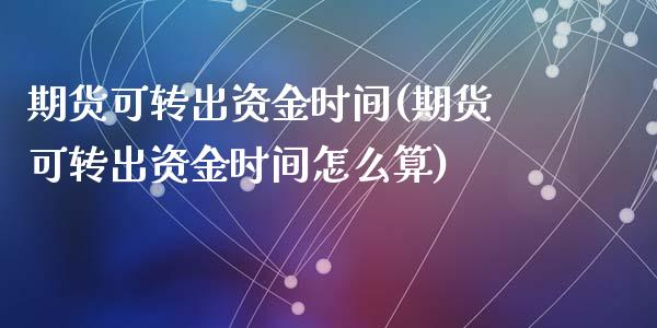 期货可转出资金时间(期货可转出资金时间怎么算)_https://www.zztgc.com_原油期货_第1张
