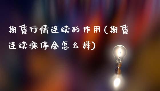 期货行情连续的作用(期货连续涨停会怎么样)_https://www.zztgc.com_期货行情_第1张