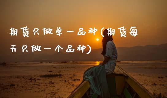 期货只做单一品种(期货每天只做一个品种)_https://www.zztgc.com_期货行情_第1张