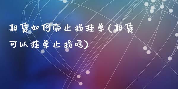 期货如何带止损挂单(期货可以挂单止损吗)_https://www.zztgc.com_期货直播_第1张