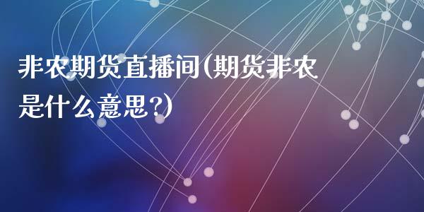 非农期货直播间(期货非农是什么意思?)_https://www.zztgc.com_黄金期货_第1张