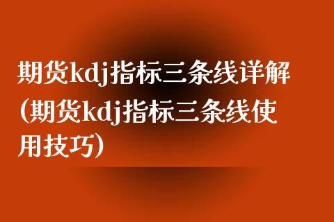 期货kdj指标三条线详解(期货kdj指标三条线使用技巧)_https://www.zztgc.com_黄金期货_第1张