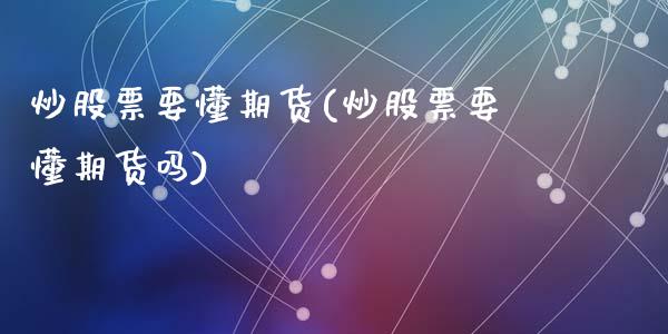 炒股票要懂期货(炒股票要懂期货吗)_https://www.zztgc.com_黄金期货_第1张