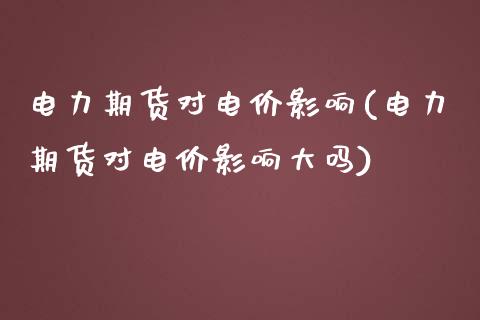 电力期货对电价影响(电力期货对电价影响大吗)_https://www.zztgc.com_期货入门_第1张