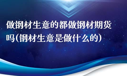 做钢材生意的都做钢材期货吗(钢材生意是做什么的)_https://www.zztgc.com_黄金期货_第1张
