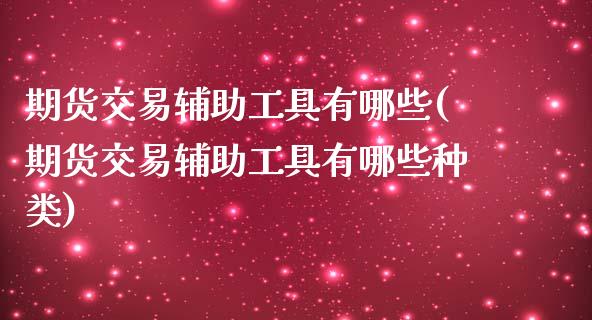 期货交易辅助工具有哪些(期货交易辅助工具有哪些种类)_https://www.zztgc.com_期货行情_第1张