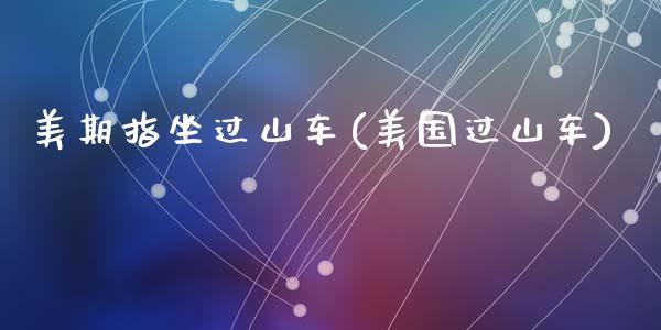 美期指坐过山车(美国过山车)_https://www.zztgc.com_原油期货_第1张