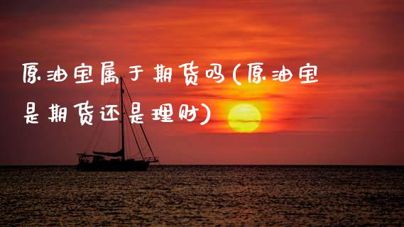 原油宝属于期货吗(原油宝是期货还是理财)_https://www.zztgc.com_黄金期货_第1张