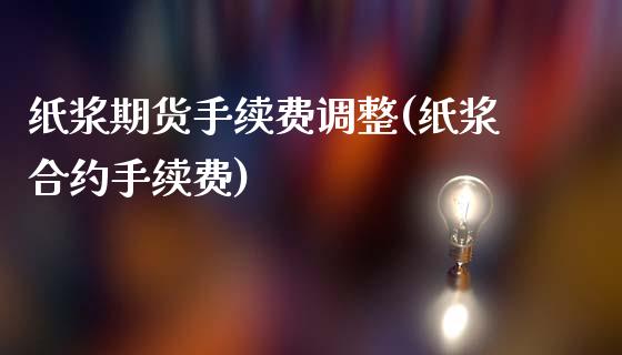 纸浆期货手续费调整(纸浆合约手续费)_https://www.zztgc.com_期货开户_第1张