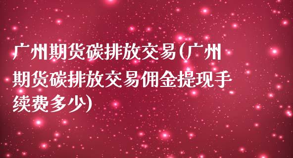 广州期货碳排放交易(广州期货碳排放交易佣金提现手续费多少)_https://www.zztgc.com_黄金期货_第1张