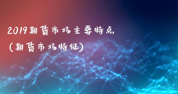 2019期货市场主要特点(期货市场特征)_https://www.zztgc.com_原油期货_第1张