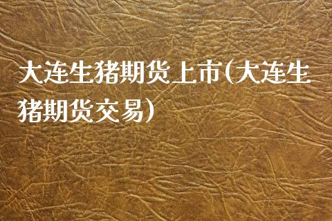 大连生猪期货上市(大连生猪期货交易)_https://www.zztgc.com_黄金期货_第1张