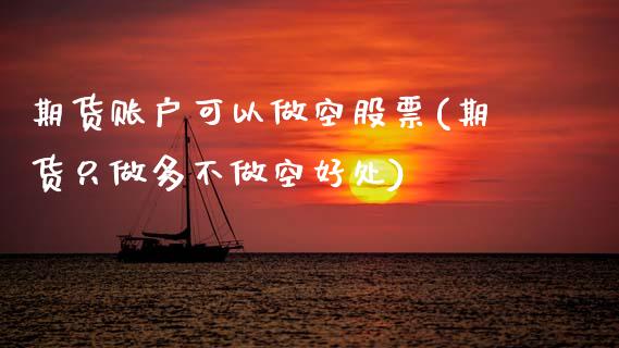 期货账户可以做空股票(期货只做多不做空好处)_https://www.zztgc.com_期货入门_第1张