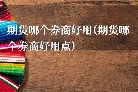 期货哪个券商好用(期货哪个券商好用点)_https://www.zztgc.com_期货直播_第1张