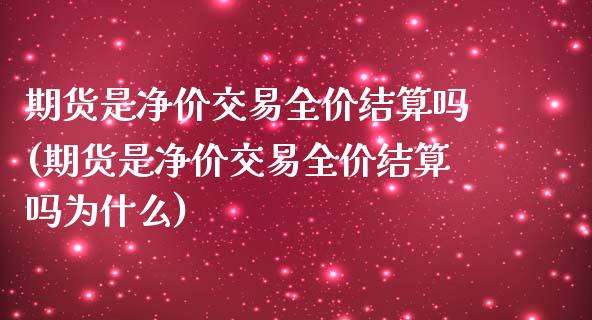 期货是净价交易全价结算吗(期货是净价交易全价结算吗为什么)_https://www.zztgc.com_黄金期货_第1张