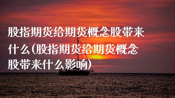 股指期货给期货概念股带来什么(股指期货给期货概念股带来什么影响)_https://www.zztgc.com_原油期货_第1张