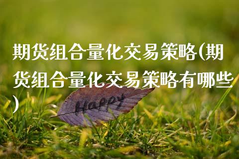 期货组合量化交易策略(期货组合量化交易策略有哪些)_https://www.zztgc.com_原油期货_第1张