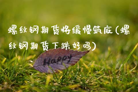 螺纹钢期货将缓慢筑底(螺纹钢期货下跌好吗)_https://www.zztgc.com_黄金期货_第1张