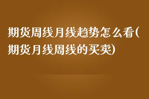 期货周线月线趋势怎么看(期货月线周线的买卖)_https://www.zztgc.com_期货直播_第1张