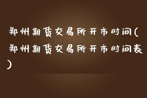 郑州期货交易所开市时间(郑州期货交易所开市时间表)_https://www.zztgc.com_期货行情_第1张