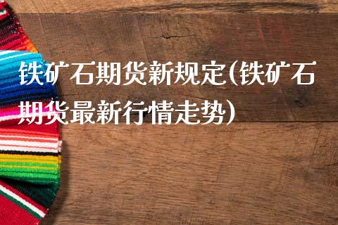 铁矿石期货新规定(铁矿石期货最新行情走势)_https://www.zztgc.com_黄金期货_第1张