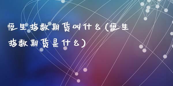 恒生指数期货叫什么(恒生指数期货是什么)_https://www.zztgc.com_期货开户_第1张