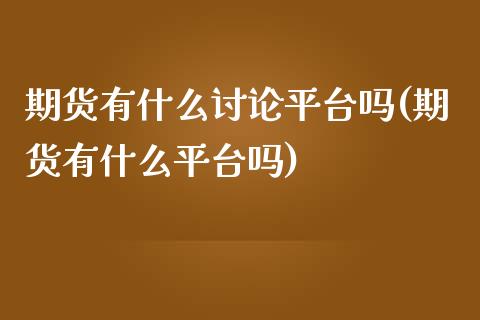 期货有什么讨论平台吗(期货有什么平台吗)_https://www.zztgc.com_期货行情_第1张