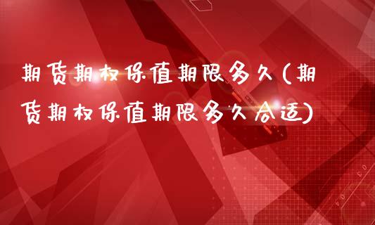 期货期权保值期限多久(期货期权保值期限多久合适)_https://www.zztgc.com_期货入门_第1张