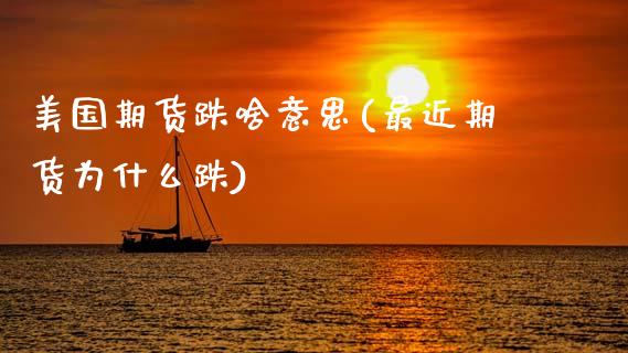 美国期货跌啥意思(最近期货为什么跌)_https://www.zztgc.com_期货入门_第1张