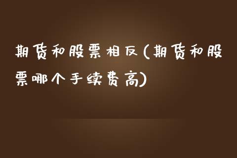 期货和股票相反(期货和股票哪个手续费高)_https://www.zztgc.com_黄金期货_第1张