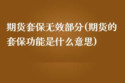期货套保无效部分(期货的套保功能是什么意思)_https://www.zztgc.com_期货直播_第1张