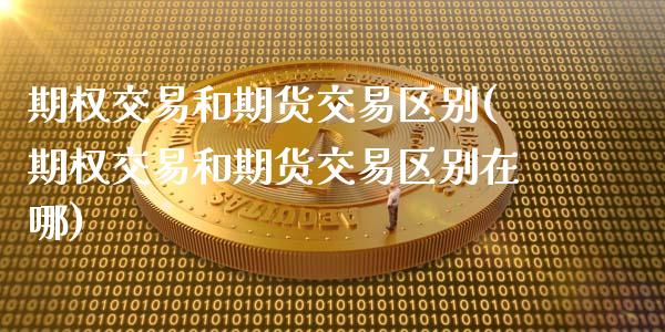 期权交易和期货交易区别(期权交易和期货交易区别在哪)_https://www.zztgc.com_原油期货_第1张