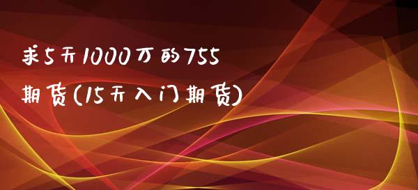 求5天1000万的755期货(15天入门期货)_https://www.zztgc.com_期货开户_第1张